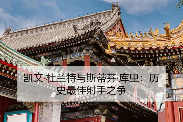 凯文·杜兰特与斯蒂芬·库里：历史最佳射手之争