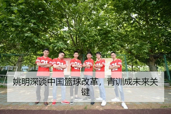 姚明深谈中国篮球改革，青训成未来关键