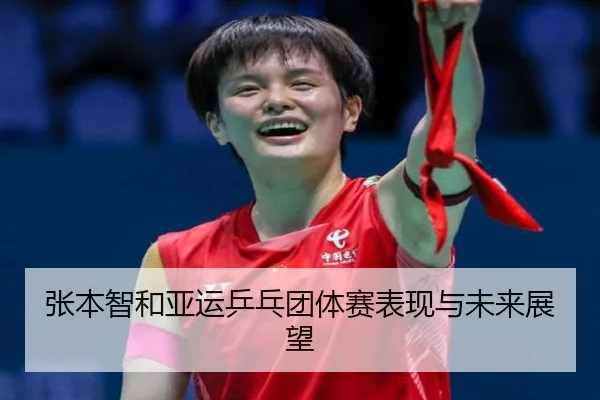 张本智和亚运乒乓团体赛表现与未来展望
